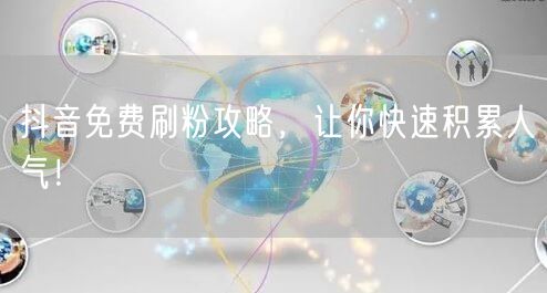 抖音免费刷粉攻略，让你快速积累人气！