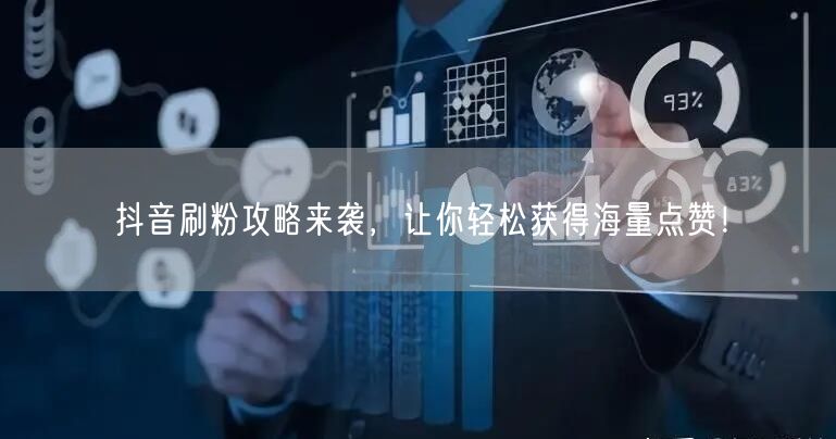 抖音刷粉攻略来袭，让你轻松获得海量点赞！