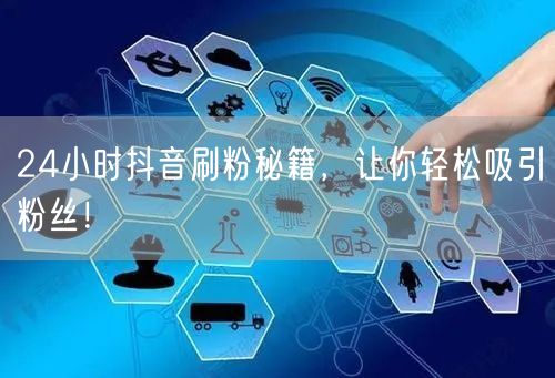24小时抖音刷粉秘籍，让你轻松吸引粉丝！