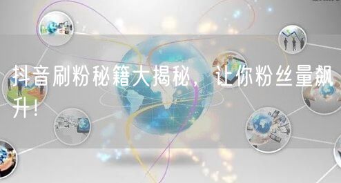 抖音刷粉秘籍大揭秘，让你粉丝量飙升！