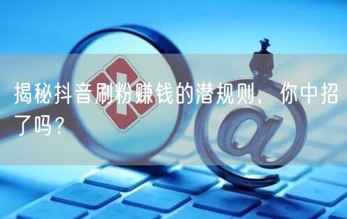 揭秘抖音刷粉赚钱的潜规则，你中招了吗？