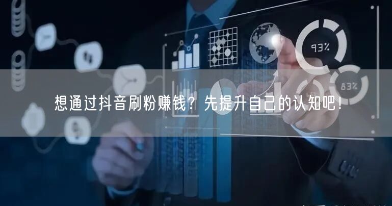 想通过抖音刷粉赚钱？先提升自己的认知吧！