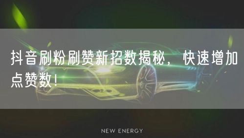 抖音刷粉刷赞新招数揭秘，快速增加点赞数！