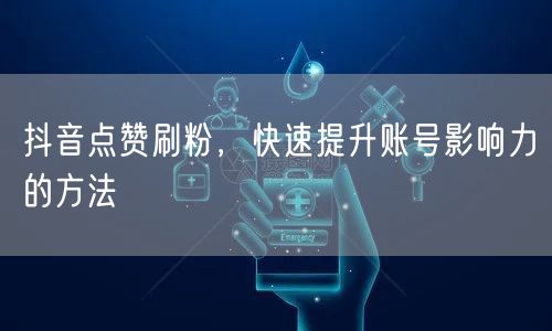 抖音点赞刷粉，快速提升账号影响力的方法