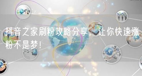 抖音之家刷粉攻略分享，让你快速涨粉不是梦！