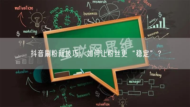 抖音刷粉新技巧：如何让粉丝更“稳定”？