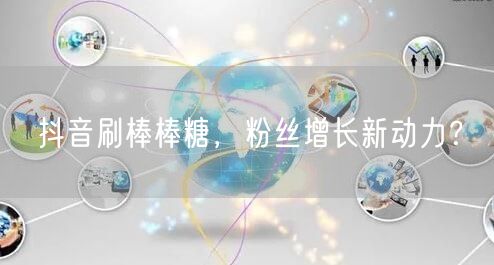 抖音刷棒棒糖，粉丝增长新动力？