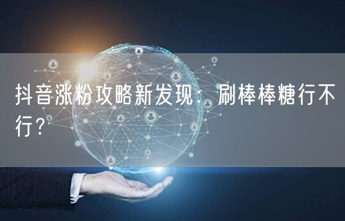 抖音涨粉攻略新发现：刷棒棒糖行不行？
