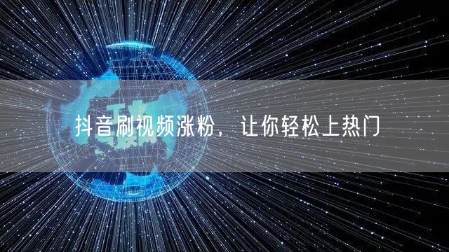 抖音刷视频涨粉，让你轻松上热门