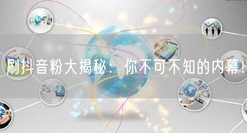 刷抖音粉大揭秘：你不可不知的内幕！
