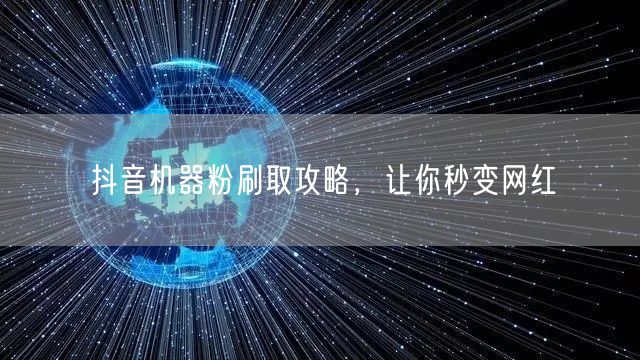 抖音机器粉刷取攻略，让你秒变网红