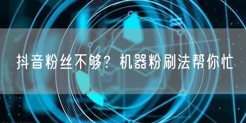 抖音粉丝不够？机器粉刷法帮你忙
