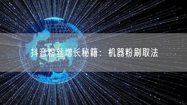抖音粉丝增长秘籍:机器粉刷取法