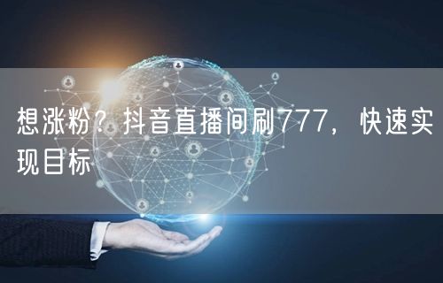 想涨粉？抖音直播间刷777，快速实现目标