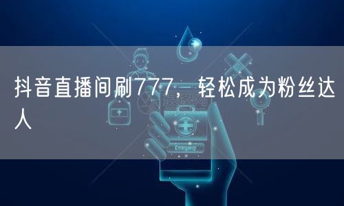 抖音直播间刷777，轻松成为粉丝达人