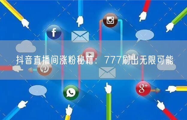 抖音直播间涨粉秘籍：777刷出无限可能