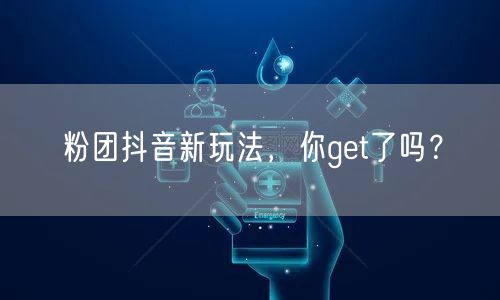 粉团抖音新玩法，你get了吗？