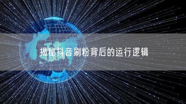 揭秘抖音刷粉背后的运行逻辑