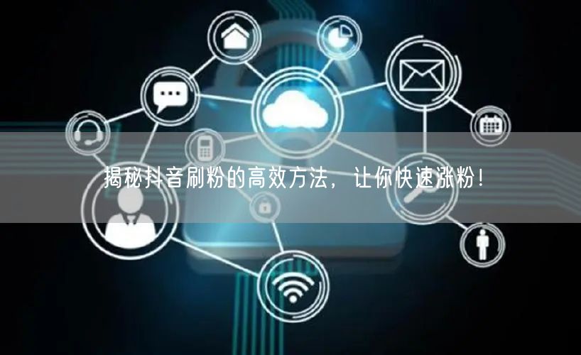 揭秘抖音刷粉的高效方法，让你快速涨粉！