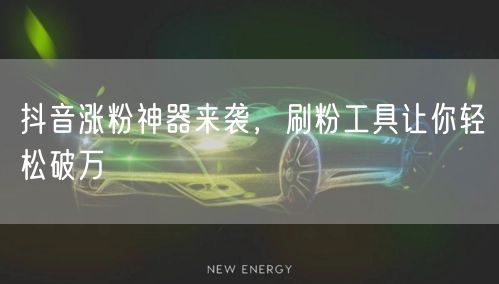 抖音涨粉神器来袭，刷粉工具让你轻松破万