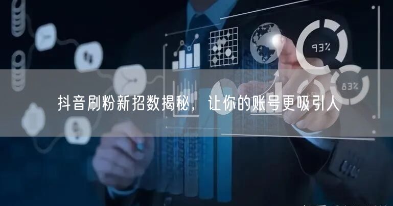 抖音刷粉新招数揭秘，让你的账号更吸引人