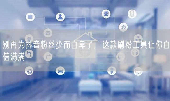 别再为抖音粉丝少而自卑了，这款刷粉工具让你自信满满