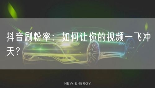 抖音刷粉率：如何让你的视频一飞冲天？