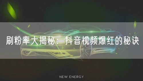 刷粉率大揭秘：抖音视频爆红的秘诀
