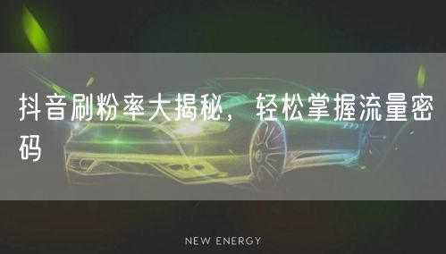 抖音刷粉率大揭秘，轻松掌握流量密码