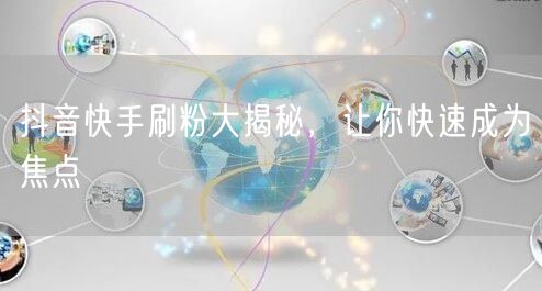 抖音快手刷粉大揭秘，让你快速成为焦点