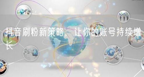 抖音刷粉新策略，让你的账号持续增长
