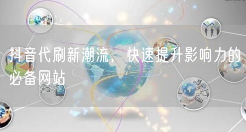 抖音代刷新潮流，快速提升影响力的必备网站