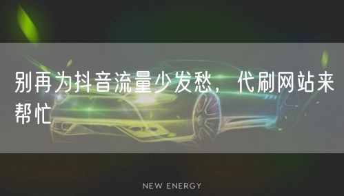 别再为抖音流量少发愁,代刷网站来帮忙