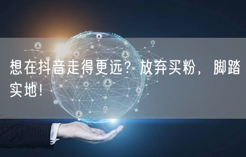 想在抖音走得更远？放弃买粉，脚踏实地！