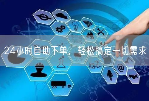 24小时自助下单，轻松搞定一切需求