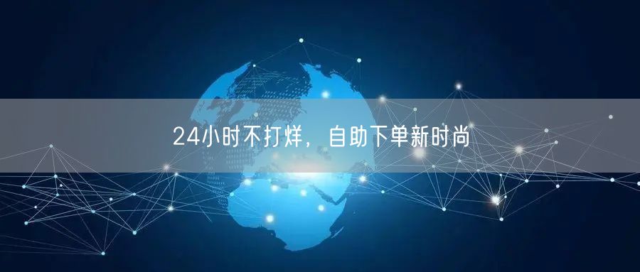 24小时不打烊，自助下单新时尚
