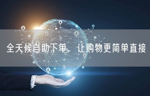 全天候自助下单，让购物更简单直接