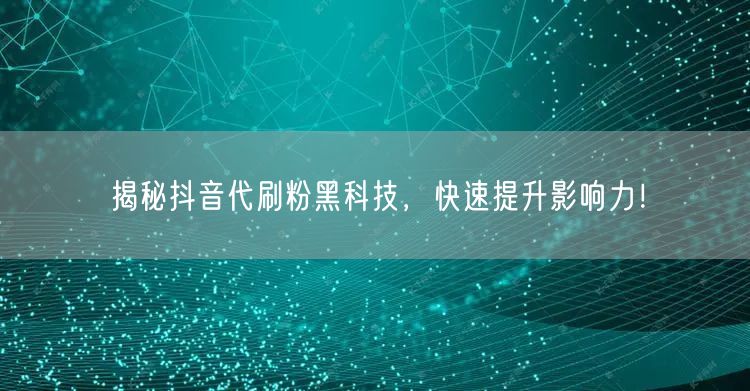 揭秘抖音代刷粉黑科技，快速提升影响力！