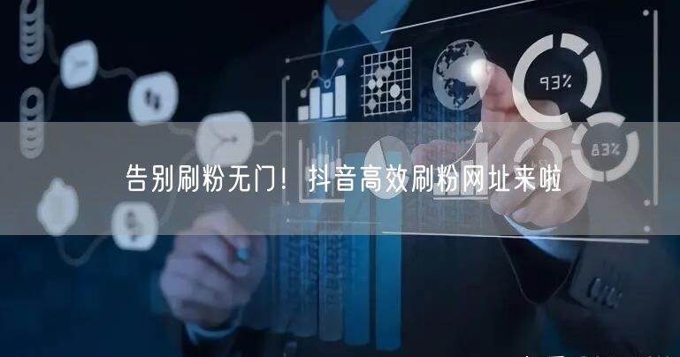 告别刷粉无门！抖音高效刷粉网址来啦
