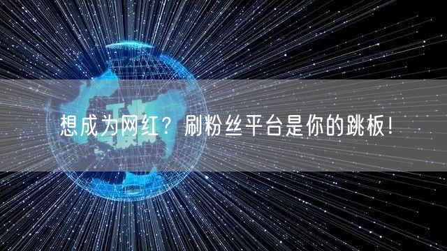 想成为网红？刷粉丝平台是你的跳板！