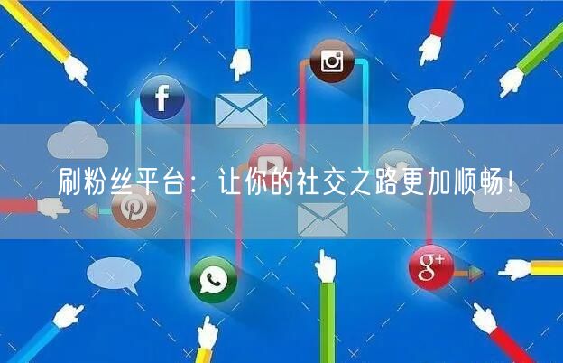 刷粉丝平台：让你的社交之路更加顺畅！