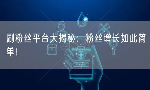 刷粉丝平台大揭秘:粉丝增长如此简单!