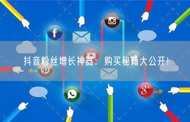 抖音粉丝增长神器：购买秘籍大公开！