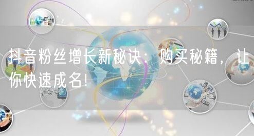 抖音粉丝增长新秘诀：购买秘籍，让你快速成名！