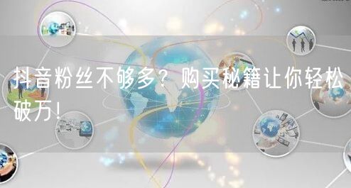 抖音粉丝不够多？购买秘籍让你轻松破万！
