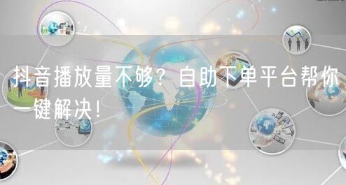 抖音播放量不够？自助下单平台帮你一键解决！