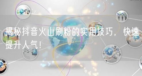 揭秘抖音火山刷粉的实用技巧，快速提升人气！