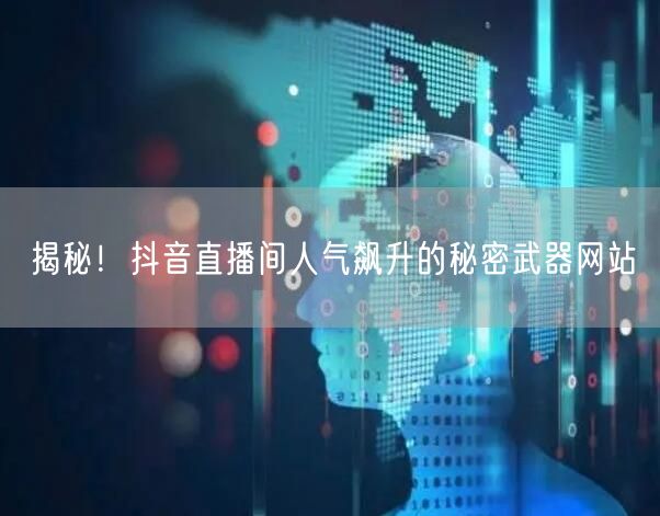 揭秘！抖音直播间人气飙升的秘密武器网站
