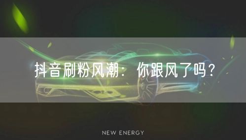 抖音刷粉风潮：你跟风了吗？