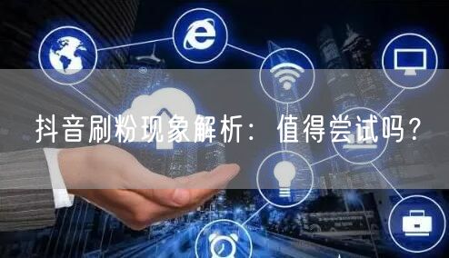 抖音刷粉现象解析：值得尝试吗？